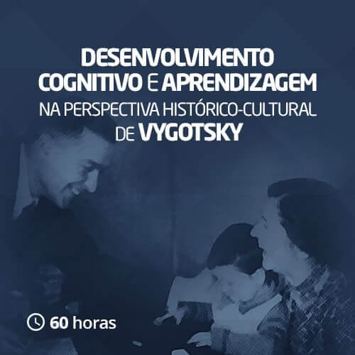 Desenvolvimento cognitivo e aprendizagem na perspectiva histórico-cultural de Vygotsky (60h)